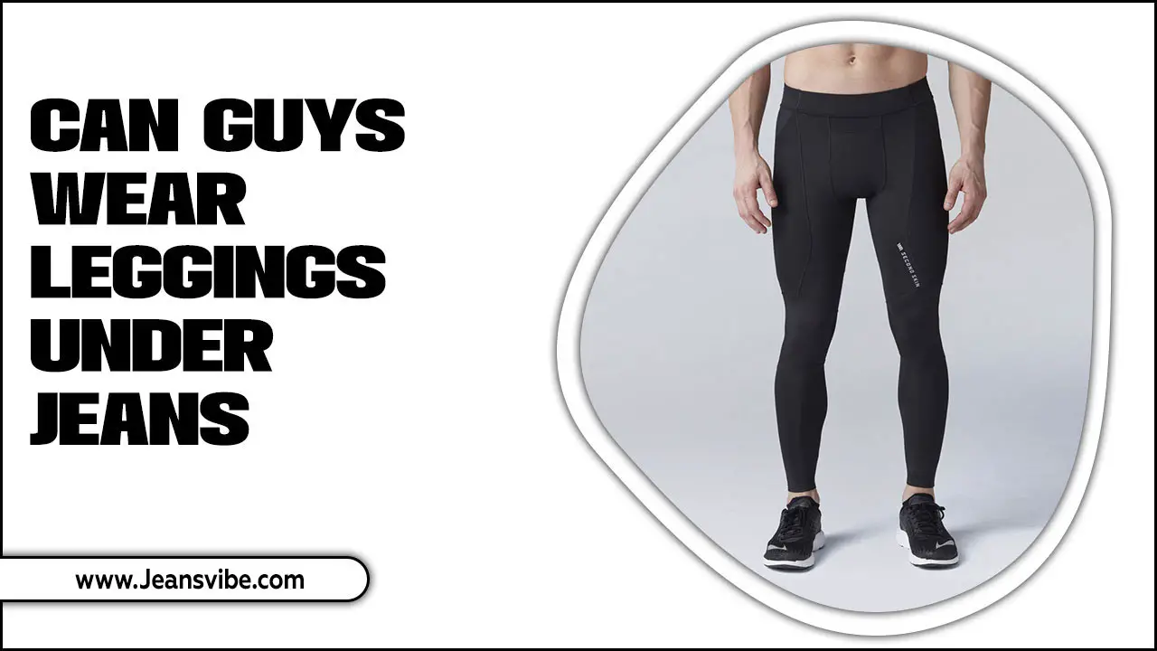 Can Guys Wear Leggings Under Jeans: Let’s Know The Style