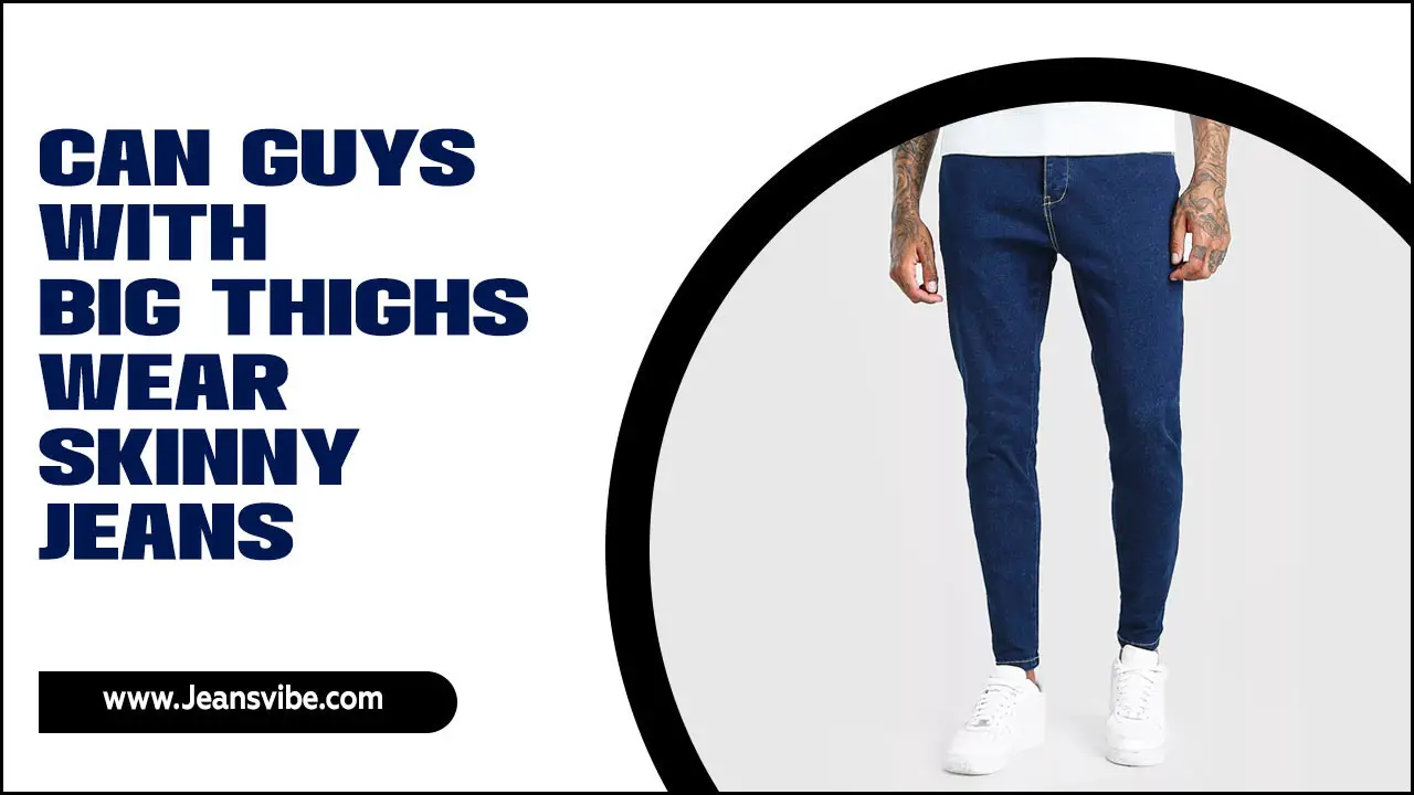 Can Guys With Big Thighs Wear Skinny Jeans: A Fit Guide