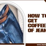 How To Get Coffee Out Of Jeans: Step-By-Step Explained