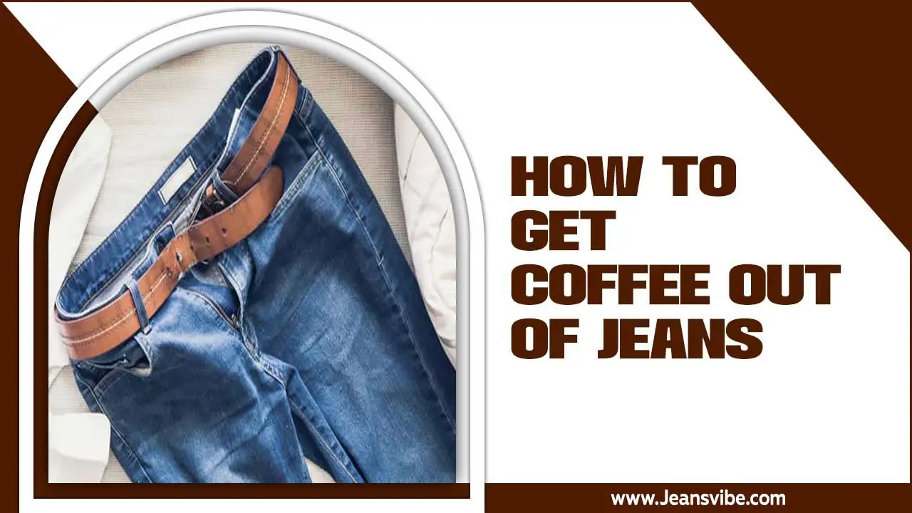 How To Get Coffee Out Of Jeans: Step-By-Step Explained