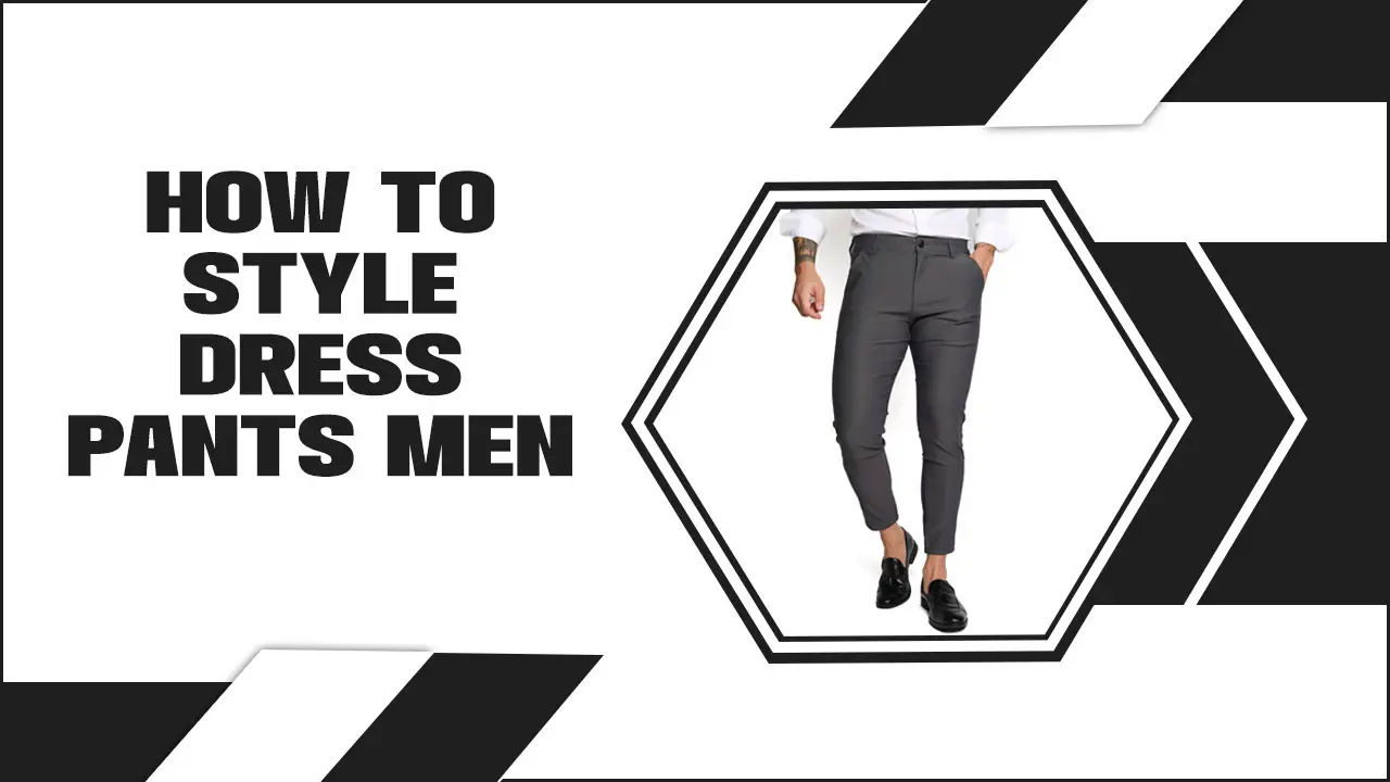 How To Style Dress Pants Men: Elevating Your Style