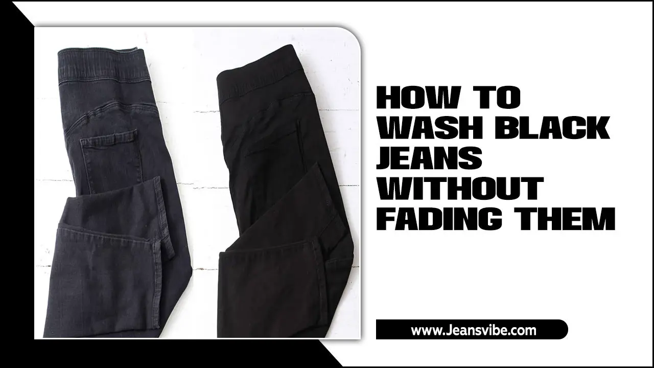 How To Wash Black Jeans Without Fading Them: 5 Easy Steps