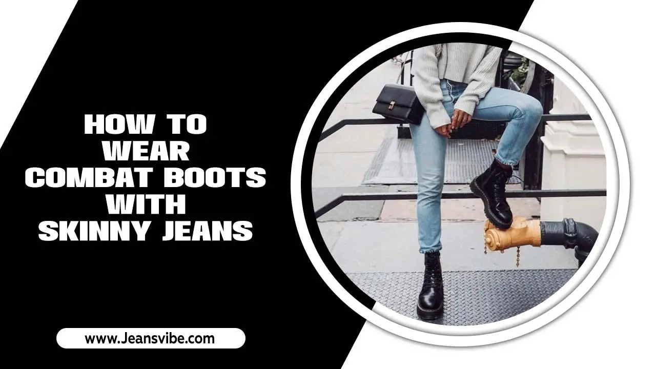 How To Wear Combat Boots With Skinny Jeans: Step-By-Step Guides