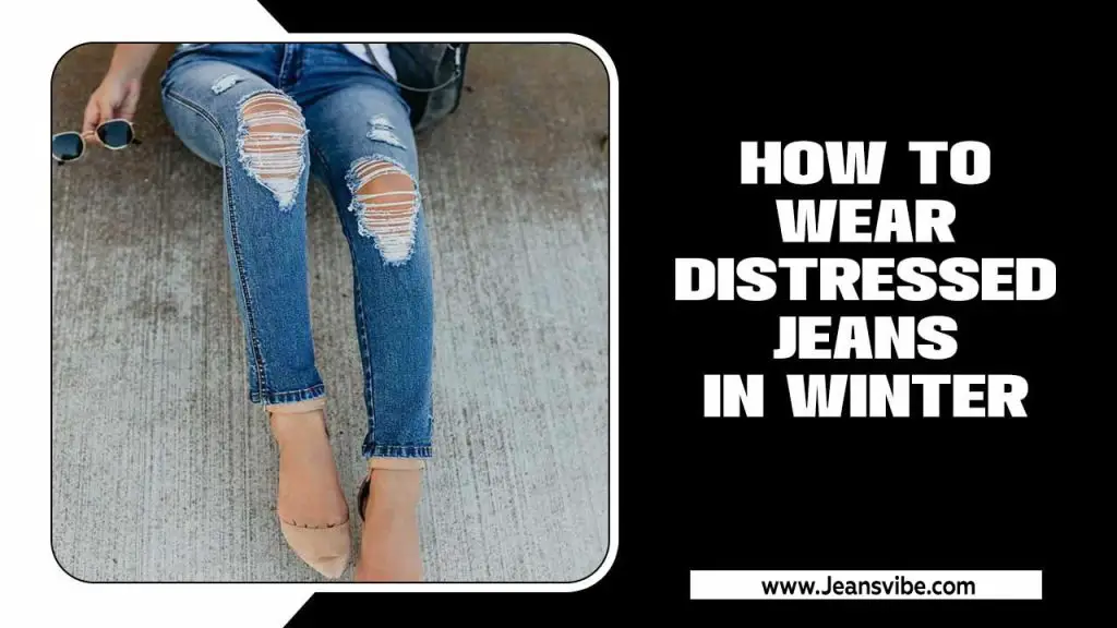 How To Wear Distressed Jeans In Winter