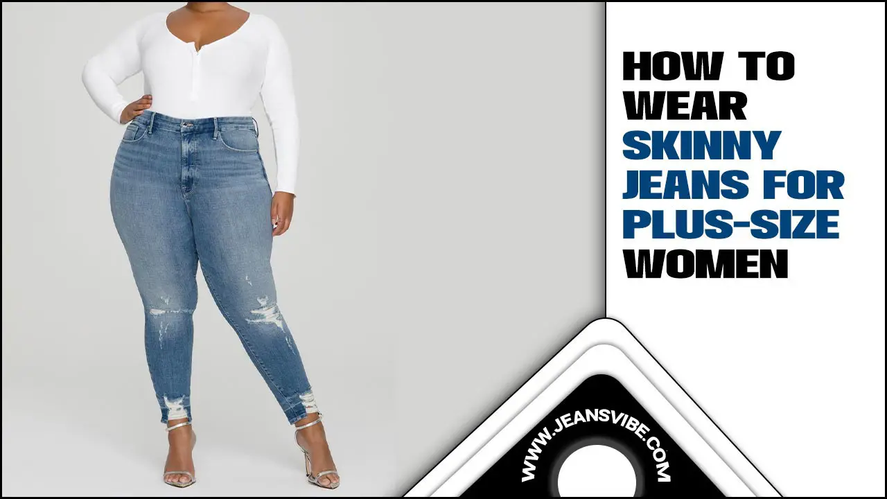 How To Wear Skinny Jeans For Plus-Size Women – A Stylish Guide