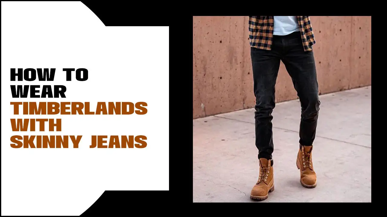 How To Wear Timberlands With Skinny Jeans – Easy Tips