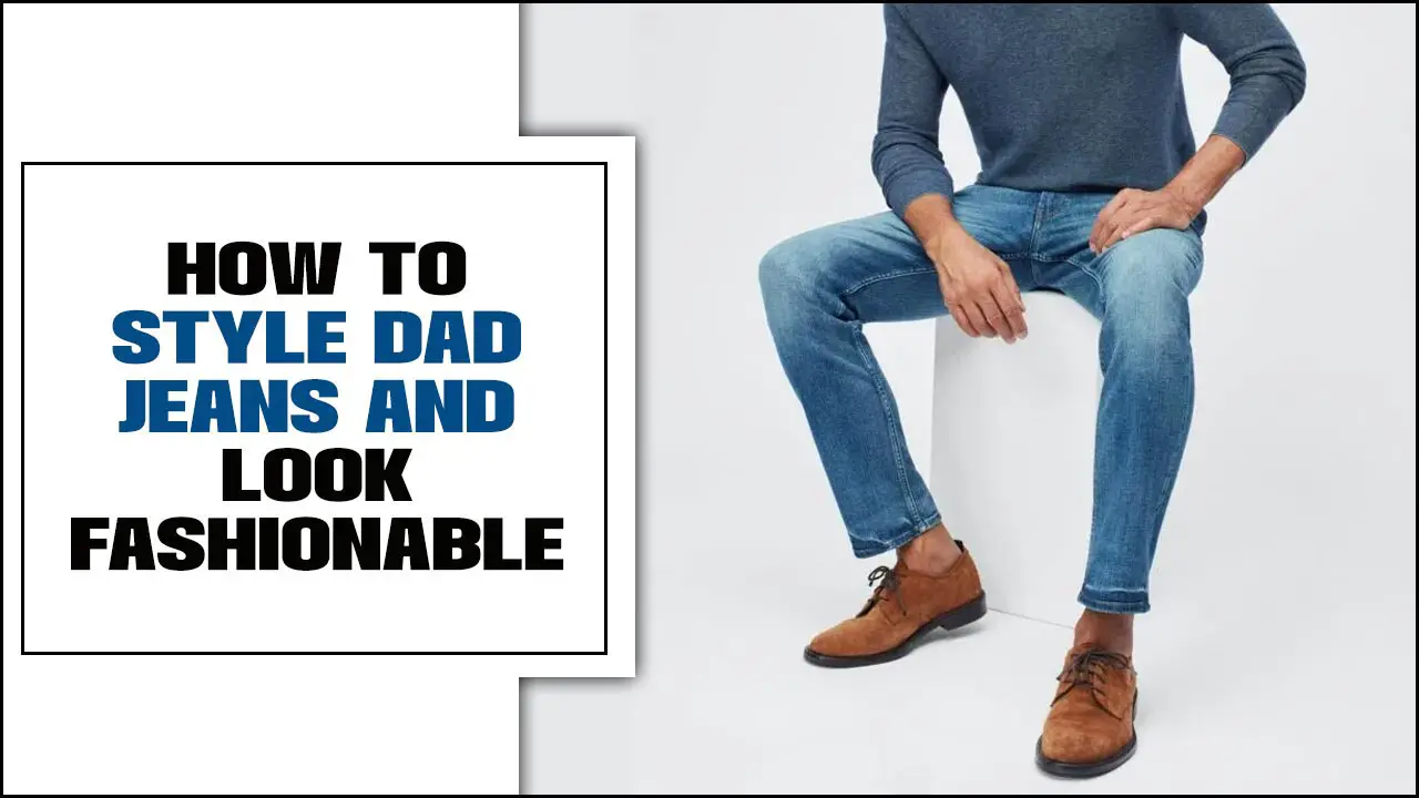 Style Dad Jeans And Look Fashionable - Elevate Your Look