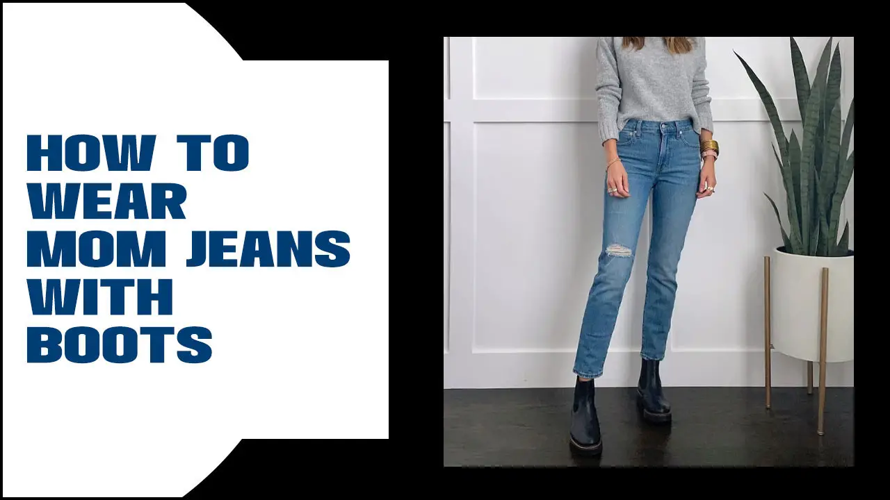 How To Wear Mom Jeans With Boots: A Stylish Guide