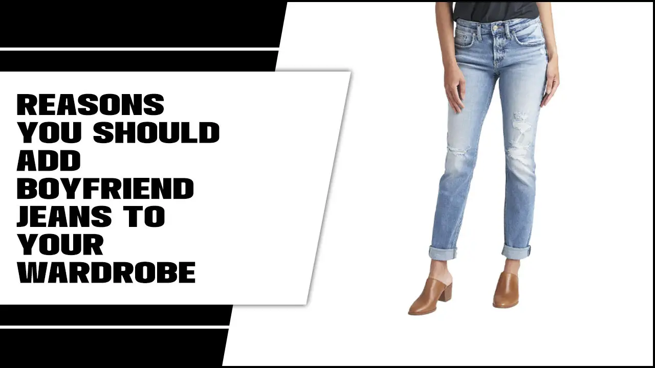 Reasons You Should Add Boyfriend Jeans To Your Wardrobe: A Must-Have For Every Closet