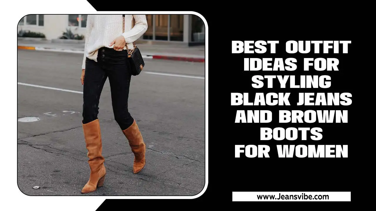 Elevate Your Style: Best Outfit Ideas For Styling Black Jeans And Brown Boots For Women