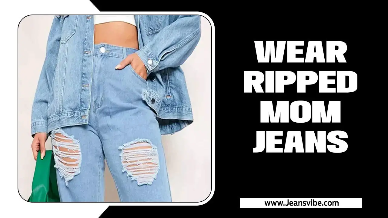 Wear Ripped Mom Jeans