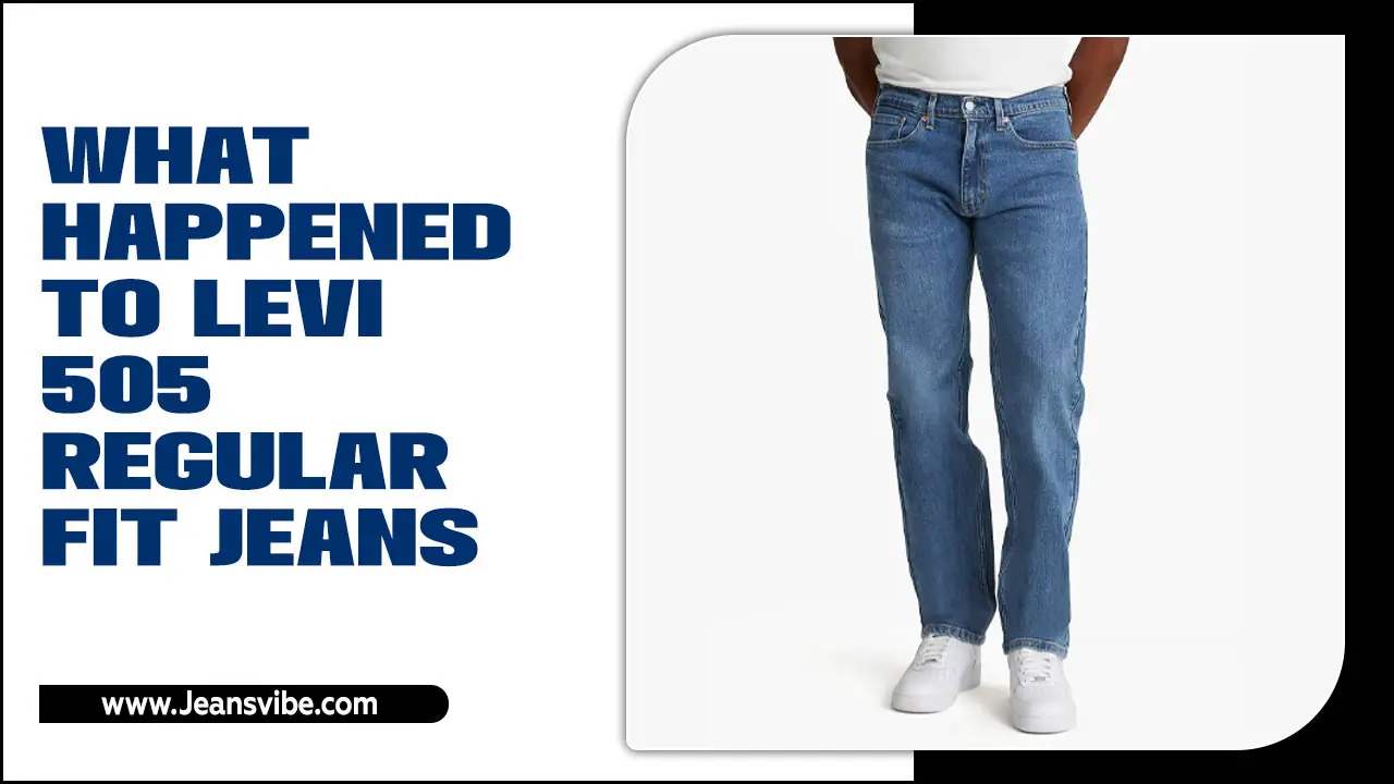 What Happened To Levi 505 Regular-Fit Jeans? The Story Behind It’s Changes