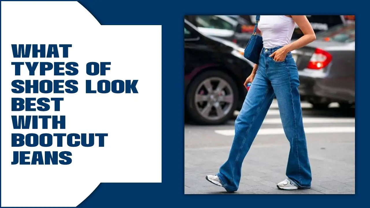 What Types Of Shoes Look Best With Bootcut Jeans: A Complete Guide