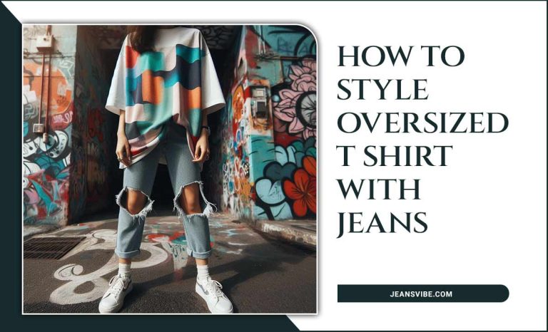 How To Style Oversized T Shirt With Jeans: Ideas To Enhance Everyday Fashion