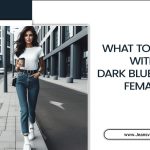 What To Wear With Dark Blue Jeans Female: Stylish Outfit Ideas