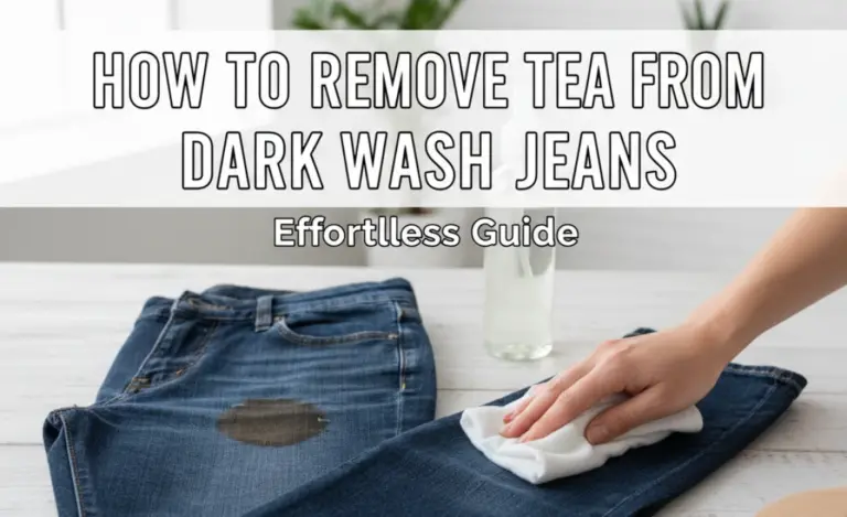 How To Remove Tea From Dark Wash Jeans: Effortless Guide